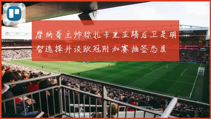 摩纳哥主帅称扎卡里亚踢后卫是明智选择并谈欧冠附加赛抽签态度