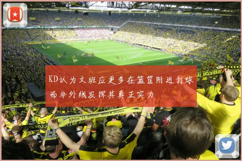 KD认为文班应更多在篮筐附近打球而非外线发挥其真正实力