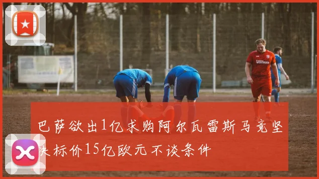 巴萨欲出1亿求购阿尔瓦雷斯马竞坚决标价15亿欧元不谈条件