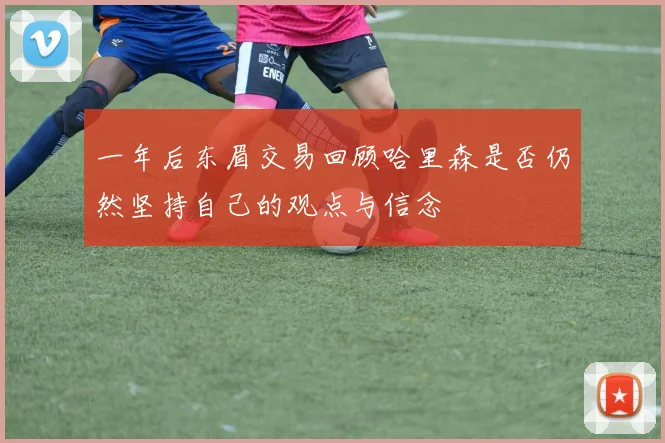 一年后东眉交易回顾哈里森是否仍然坚持自己的观点与信念