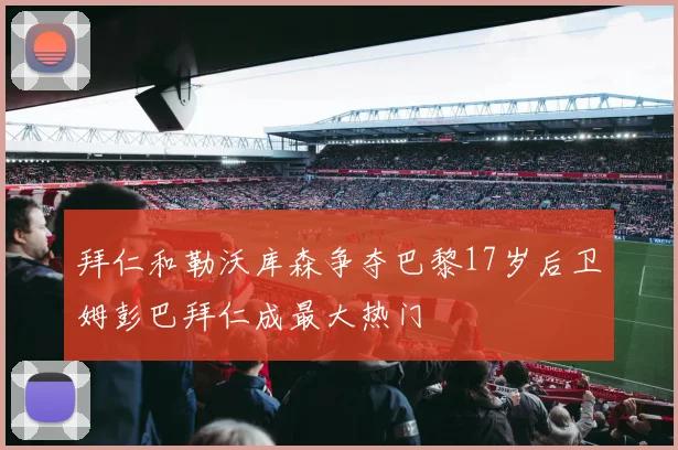 拜仁和勒沃库森争夺巴黎17岁后卫姆彭巴拜仁成最大热门