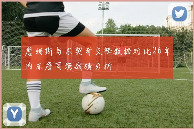 詹姆斯与东契奇交锋数据对比26年内东詹同场战绩分析